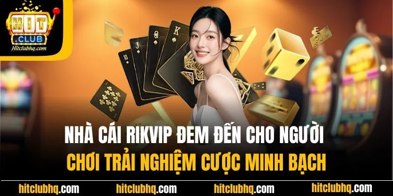 Rikvip đem đến cho người chơi trải nghiệm cược minh bạch